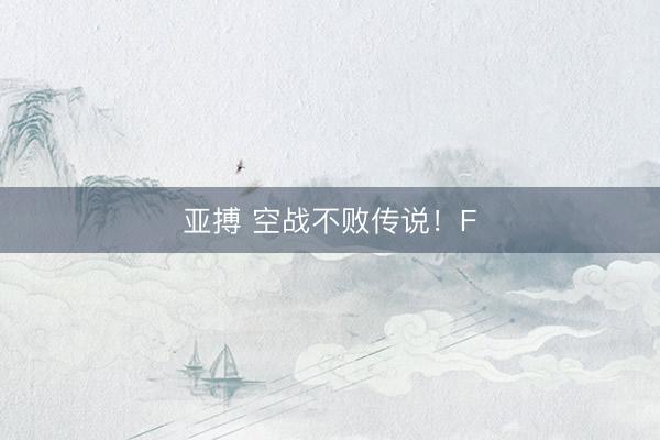 亚搏 空战不败传说！F