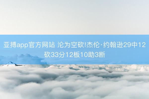 亚搏app官方网站 沦为空砍!杰伦·约翰逊29中12砍33分12板10助3断