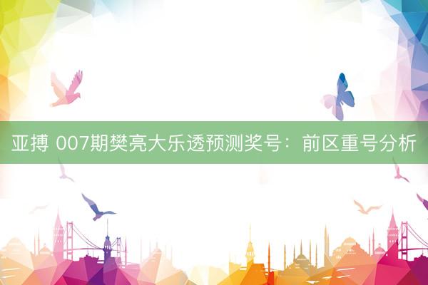 亚搏 007期樊亮大乐透预测奖号：前区重号分析