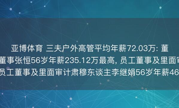 亚博体育 三夫户外高管平均年薪72.03万: 董事长、总司理及非零丁董事张恒56岁年薪235.12万最高, 员工董事及里面审计肃穆东谈主李继娟56岁年薪46.78万最低