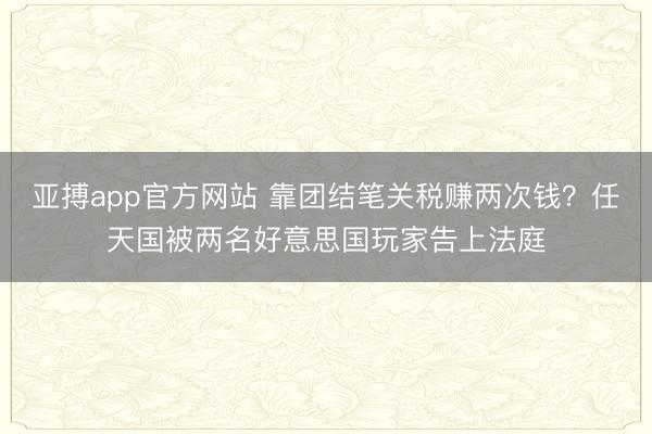 亚搏app官方网站 靠团结笔关税赚两次钱？任天国被两名好意思国玩家告上法庭